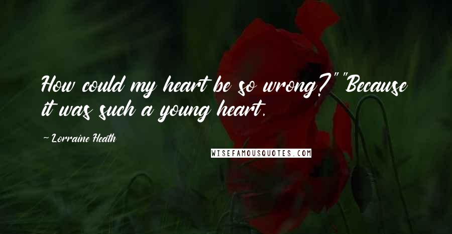 Lorraine Heath quotes: How could my heart be so wrong?""Because it was such a young heart.