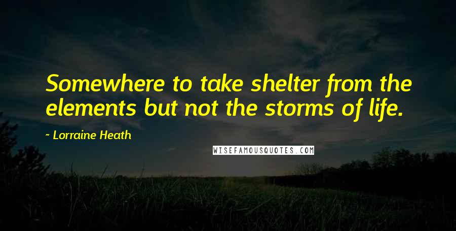 Lorraine Heath quotes: Somewhere to take shelter from the elements but not the storms of life.