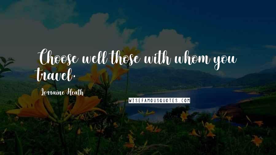 Lorraine Heath quotes: Choose well those with whom you travel.