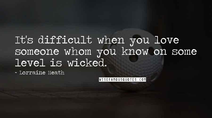 Lorraine Heath quotes: It's difficult when you love someone whom you know on some level is wicked.