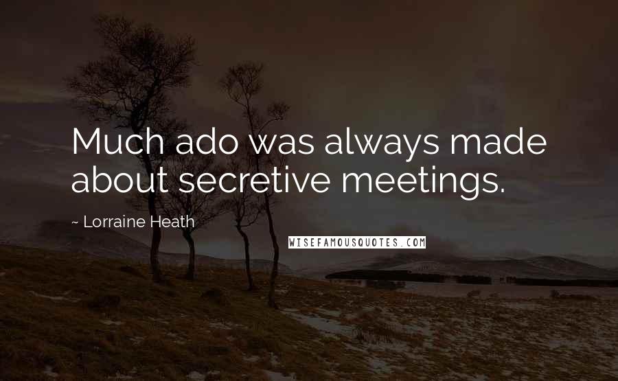 Lorraine Heath quotes: Much ado was always made about secretive meetings.