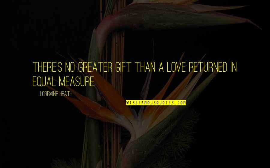 Lorraine Heath Quotes By Lorraine Heath: There's no greater gift than a love returned
