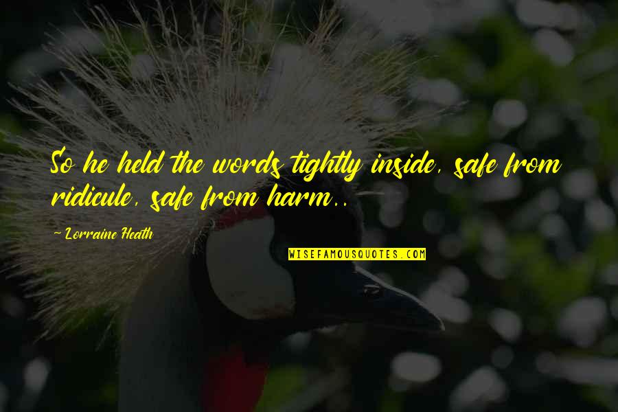 Lorraine Heath Quotes By Lorraine Heath: So he held the words tightly inside, safe
