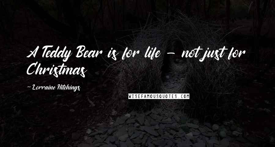 Lorraine Hitchings quotes: A Teddy Bear is for life - not just for Christmas