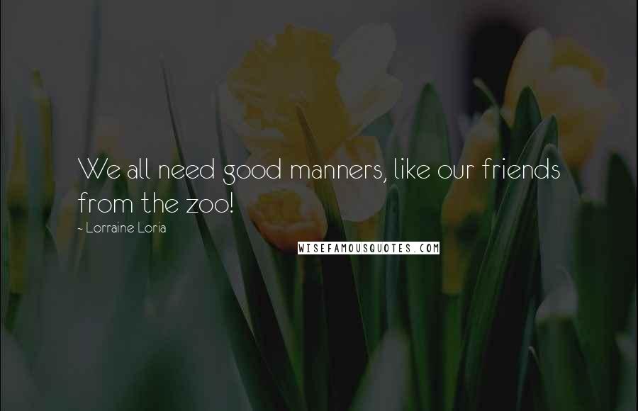 Lorraine Loria quotes: We all need good manners, like our friends from the zoo!