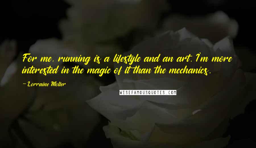 Lorraine Moller quotes: For me, running is a lifestyle and an art. I'm more interested in the magic of it than the mechanics.