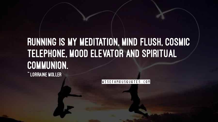 Lorraine Moller quotes: Running is my meditation, mind flush, cosmic telephone, mood elevator and spiritual communion.