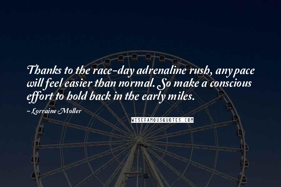 Lorraine Moller quotes: Thanks to the race-day adrenaline rush, any pace will feel easier than normal. So make a conscious effort to hold back in the early miles.