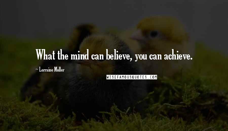 Lorraine Moller quotes: What the mind can believe, you can achieve.