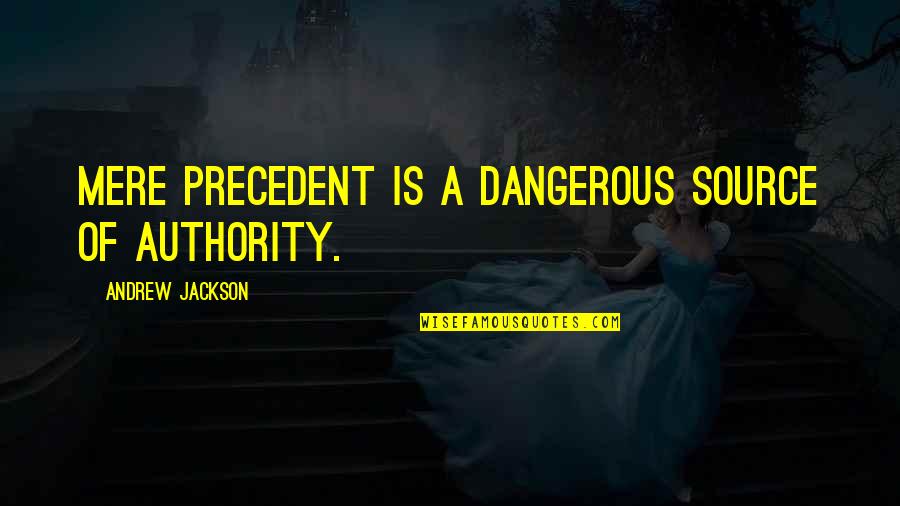 Lorraine Monroe Quotes By Andrew Jackson: Mere precedent is a dangerous source of authority.