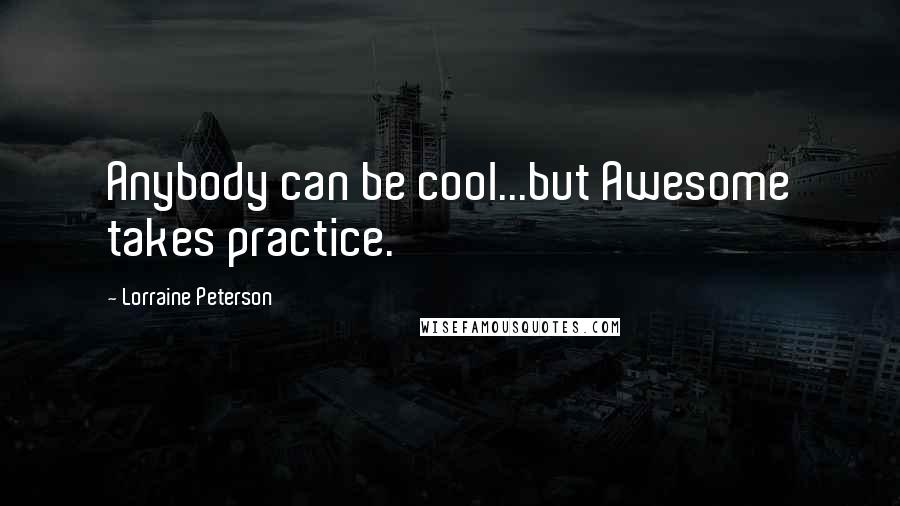 Lorraine Peterson quotes: Anybody can be cool...but Awesome takes practice.