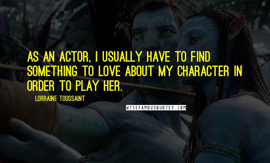 Lorraine Toussaint quotes: As an actor, I usually have to find something to love about my character in order to play her.