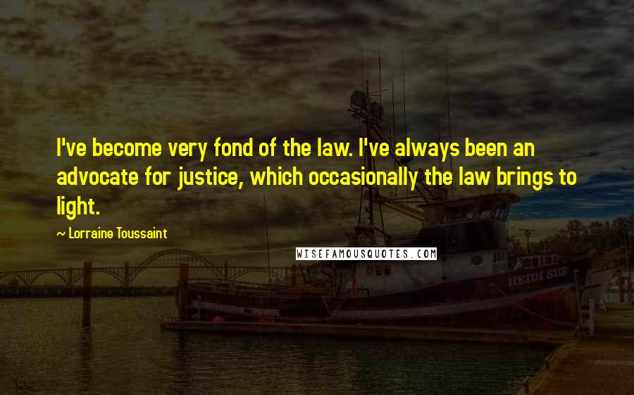 Lorraine Toussaint quotes: I've become very fond of the law. I've always been an advocate for justice, which occasionally the law brings to light.