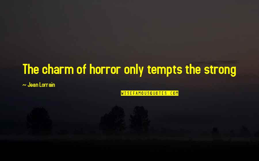 Lorrain's Quotes By Jean Lorrain: The charm of horror only tempts the strong Lorrain's Quotes By Jean Lorrain: The charm of horror only tempts the strong