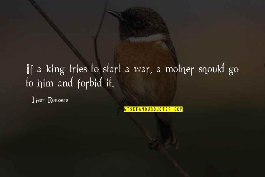 Lorrayne Carolyne Quotes By Henri Rousseau: If a king tries to start a war,