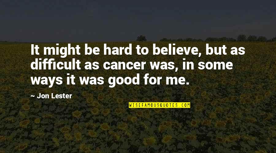 Lorrel Hugger Quotes By Jon Lester: It might be hard to believe, but as