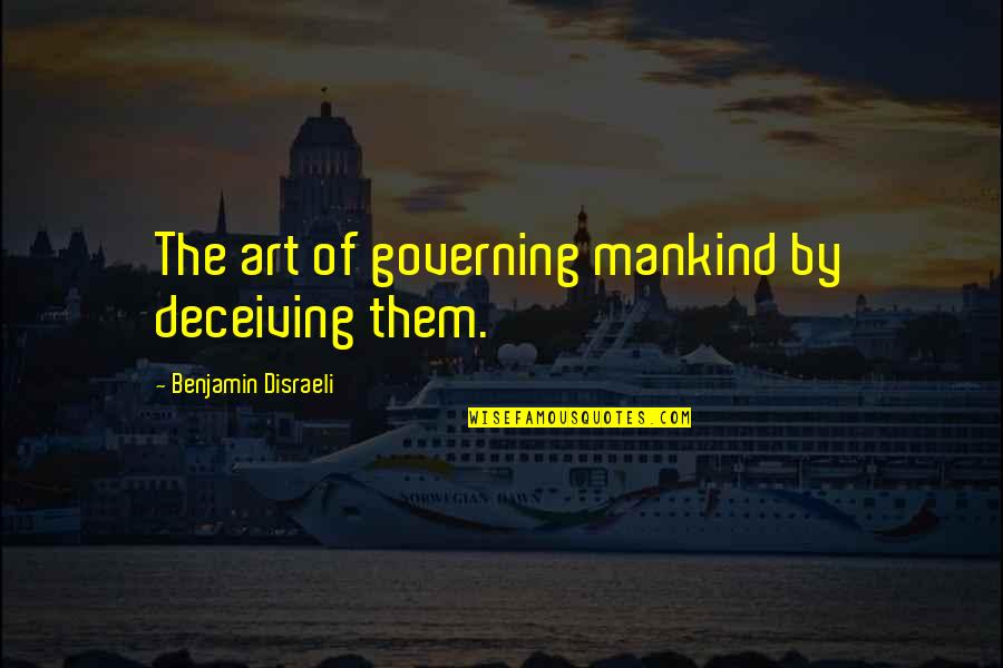 Lorriane Heath Quotes By Benjamin Disraeli: The art of governing mankind by deceiving them.