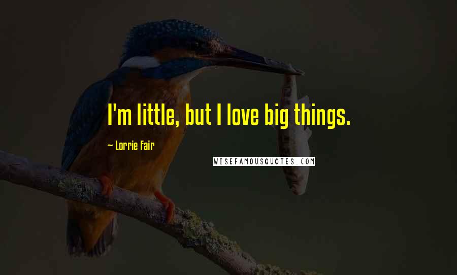Lorrie Fair quotes: I'm little, but I love big things.
