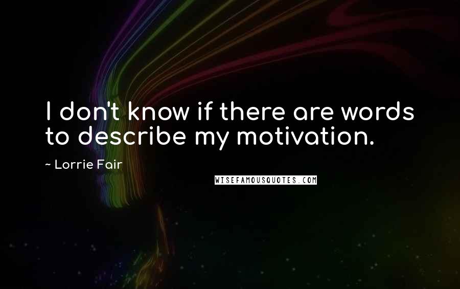 Lorrie Fair quotes: I don't know if there are words to describe my motivation.