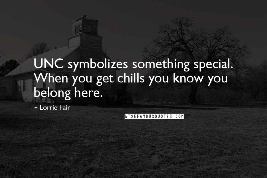 Lorrie Fair quotes: UNC symbolizes something special. When you get chills you know you belong here.