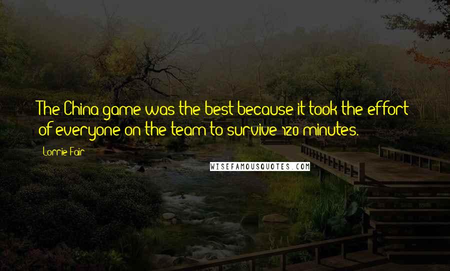 Lorrie Fair quotes: The China game was the best because it took the effort of everyone on the team to survive 120 minutes. Lorrie Fair quotes: The China game was the best because it took the effort of everyone on the team to survive 120 minutes.