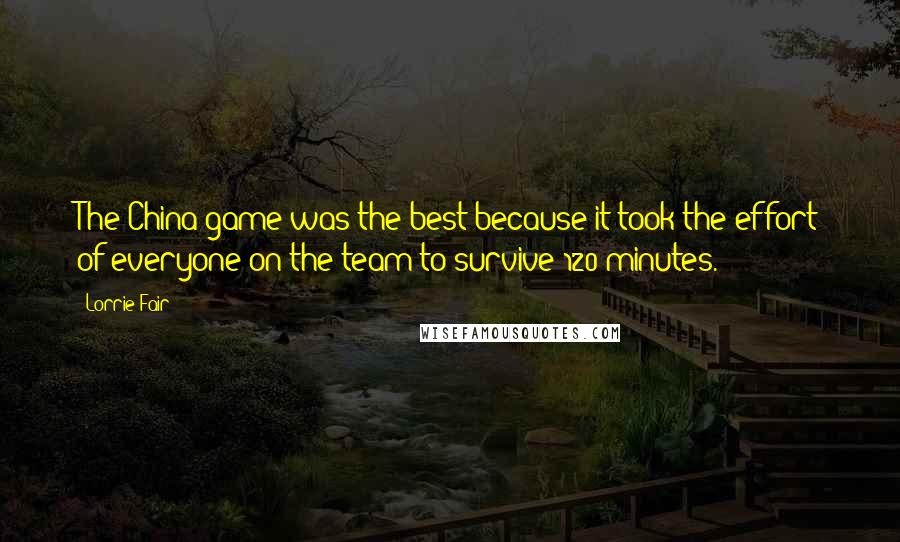 Lorrie Fair quotes: The China game was the best because it took the effort of everyone on the team to survive 120 minutes.