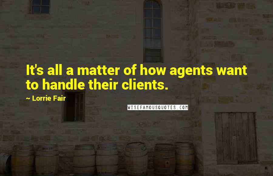 Lorrie Fair quotes: It's all a matter of how agents want to handle their clients.