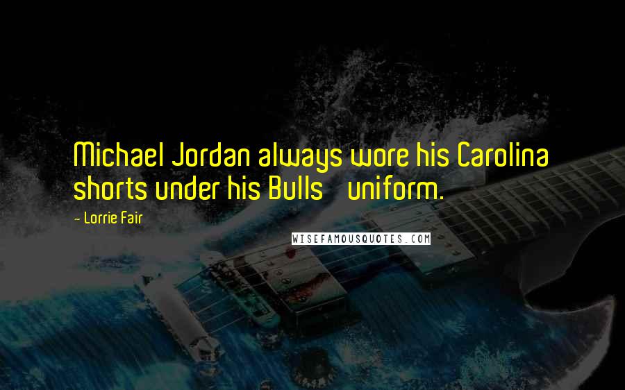 Lorrie Fair quotes: Michael Jordan always wore his Carolina shorts under his Bulls' uniform.