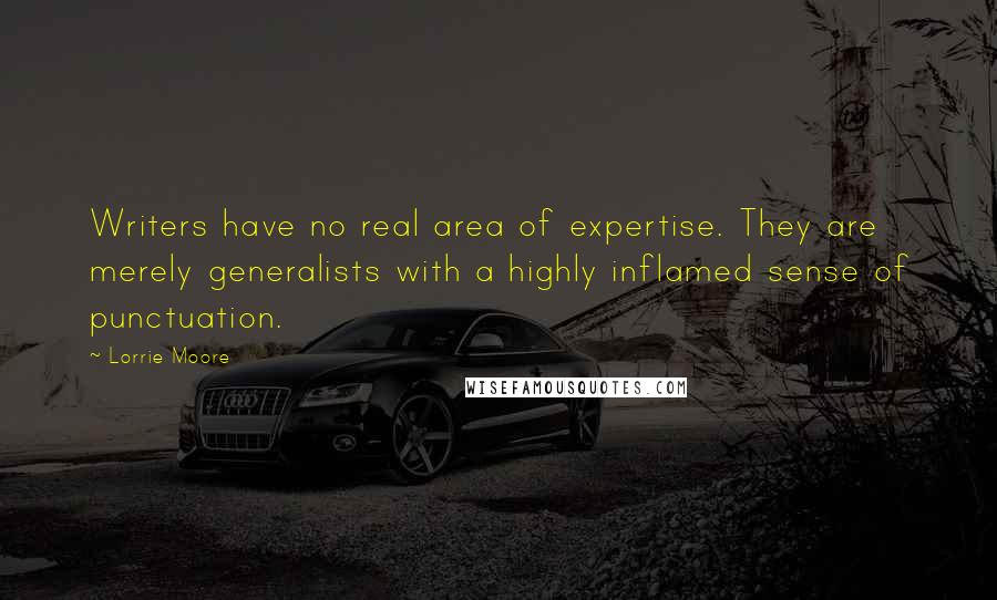 Lorrie Moore quotes: Writers have no real area of expertise. They are merely generalists with a highly inflamed sense of punctuation. Lorrie Moore quotes: Writers have no real area of expertise. They are merely generalists with a highly inflamed sense of punctuation.