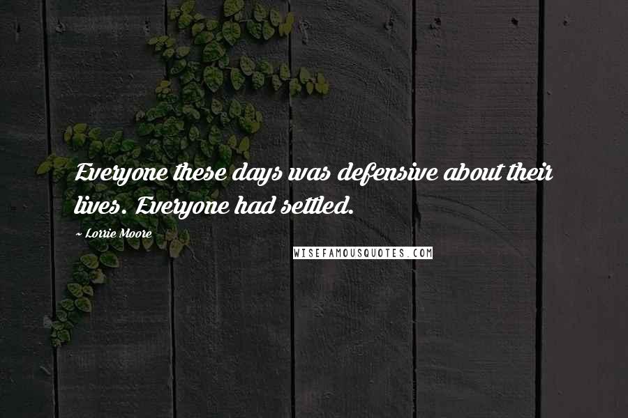 Lorrie Moore quotes: Everyone these days was defensive about their lives. Everyone had settled.