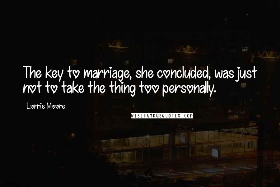 Lorrie Moore quotes: The key to marriage, she concluded, was just not to take the thing too personally.