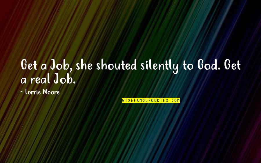 Lorrie Moore Quotes By Lorrie Moore: Get a Job, she shouted silently to God.