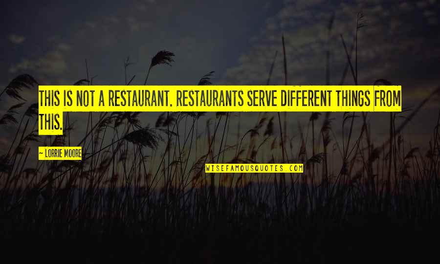 Lorrie Moore Quotes By Lorrie Moore: This is not a restaurant. Restaurants serve different