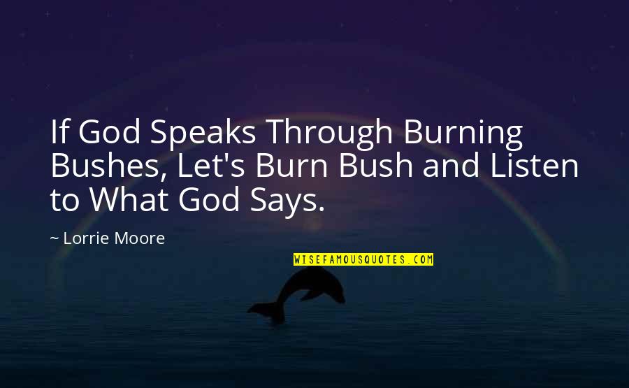 Lorrie Quotes By Lorrie Moore: If God Speaks Through Burning Bushes, Let's Burn