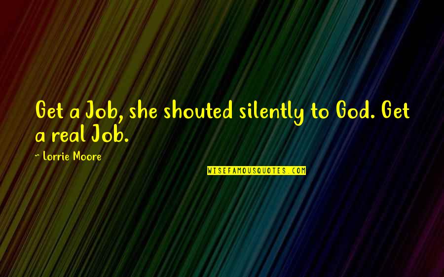 Lorrie Quotes By Lorrie Moore: Get a Job, she shouted silently to God.