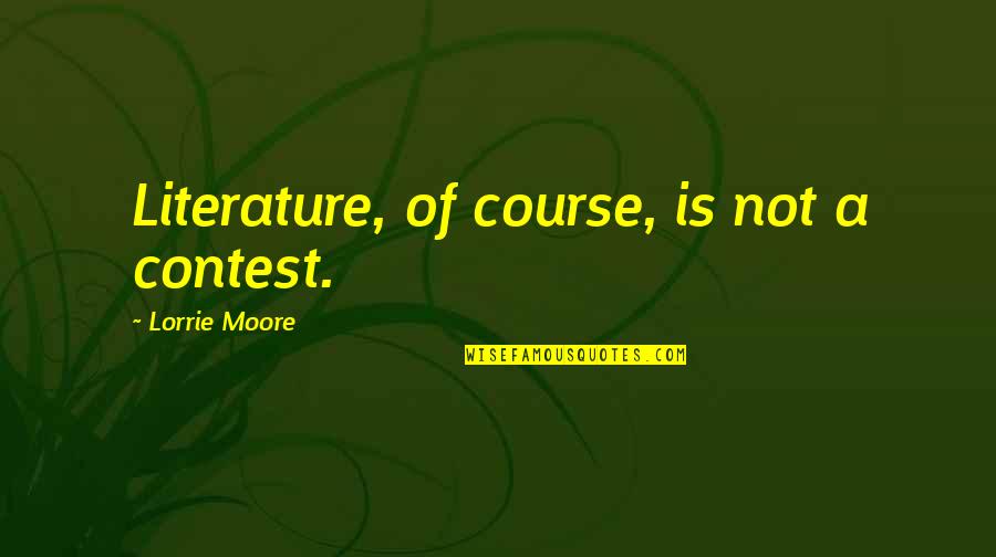 Lorrie Quotes By Lorrie Moore: Literature, of course, is not a contest.