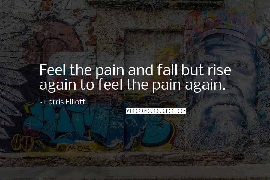 Lorris Elliott quotes: Feel the pain and fall but rise again to feel the pain again.