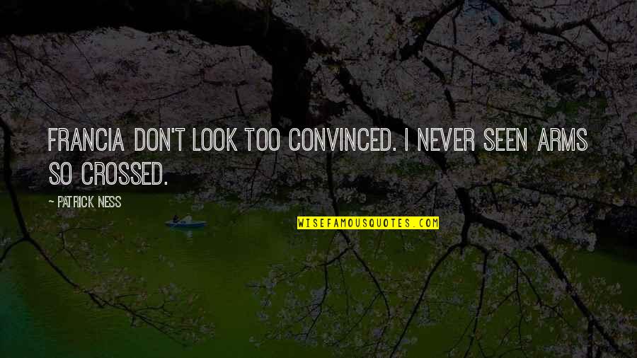 Lorryne Quotes By Patrick Ness: Francia don't look too convinced. I never seen