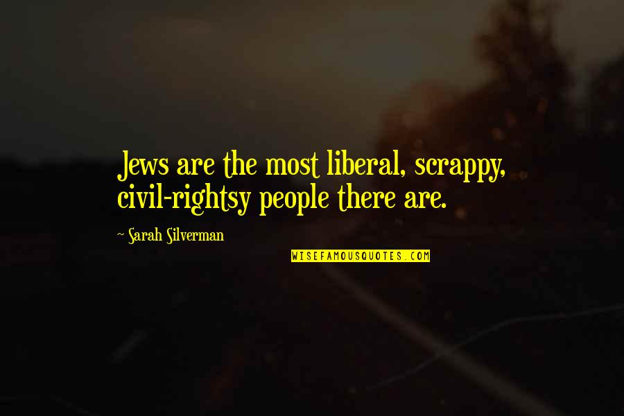Lorsanton Quotes By Sarah Silverman: Jews are the most liberal, scrappy, civil-rightsy people Lorsanton Quotes By Sarah Silverman: Jews are the most liberal, scrappy, civil-rightsy people