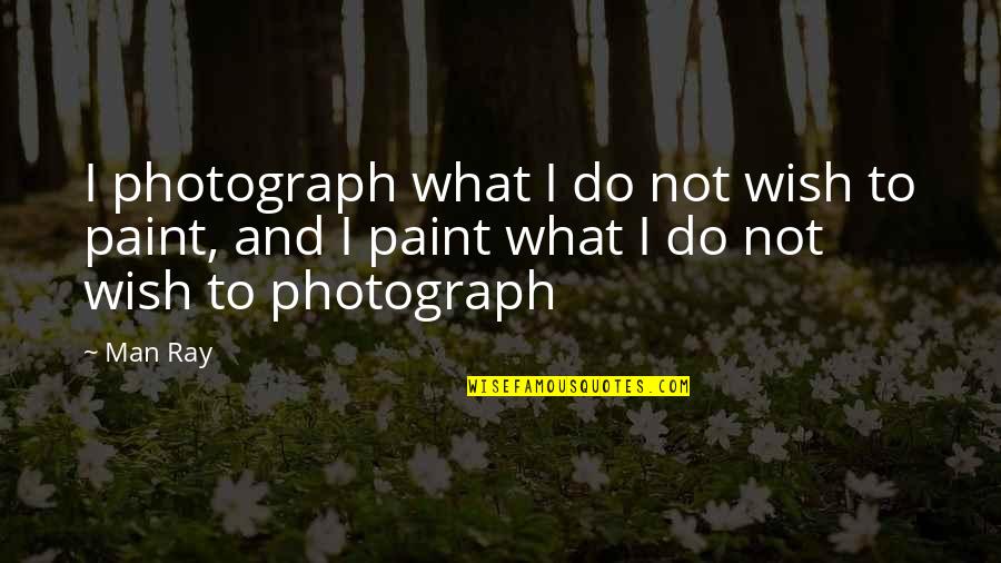 Lorsque Synonyme Quotes By Man Ray: I photograph what I do not wish to