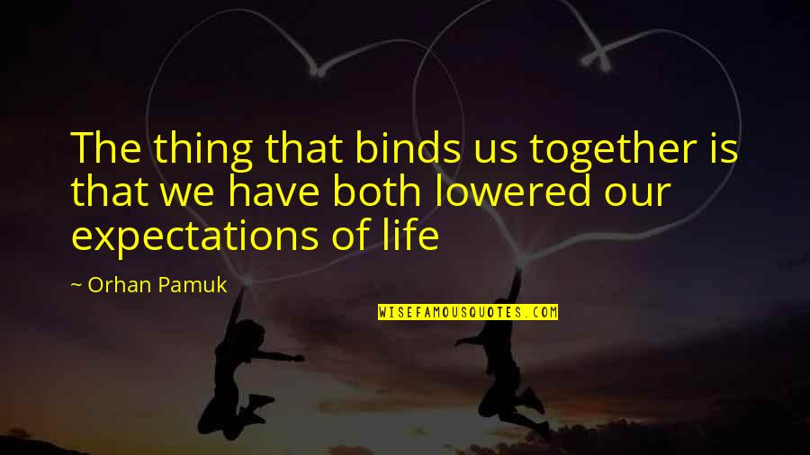 Lorth Needa Quotes By Orhan Pamuk: The thing that binds us together is that Lorth Needa Quotes By Orhan Pamuk: The thing that binds us together is that