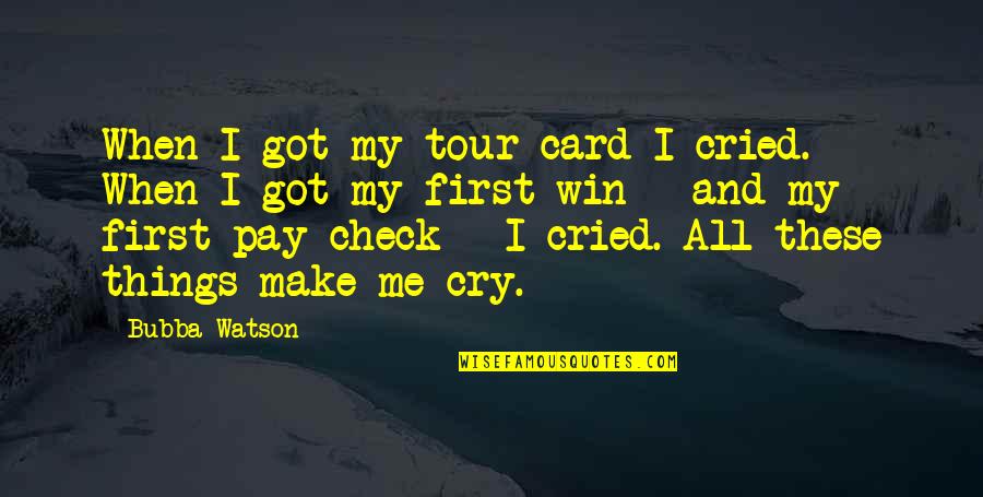 Lortie Boucher Quotes By Bubba Watson: When I got my tour card I cried. Lortie Boucher Quotes By Bubba Watson: When I got my tour card I cried.