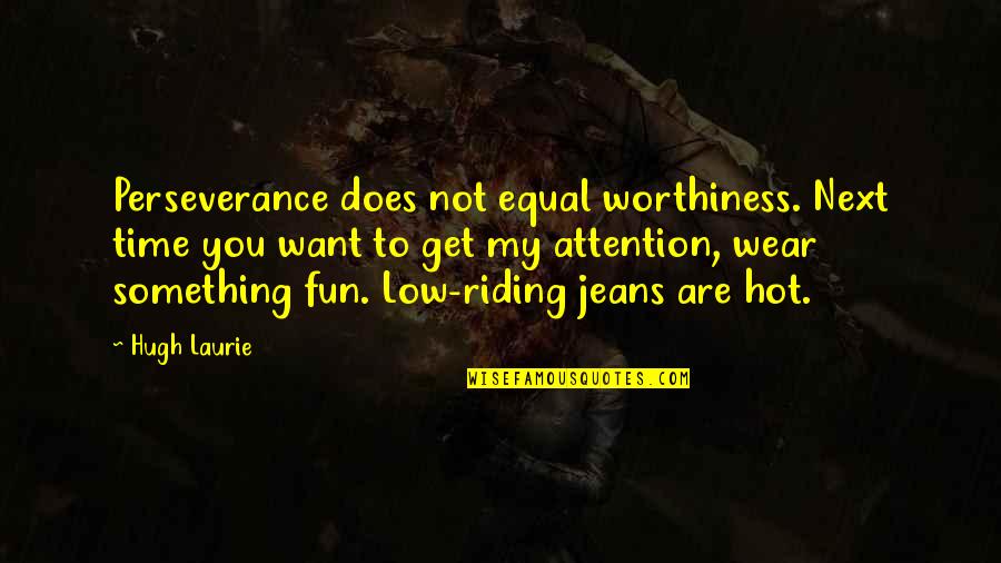 Lortzing Der Quotes By Hugh Laurie: Perseverance does not equal worthiness. Next time you