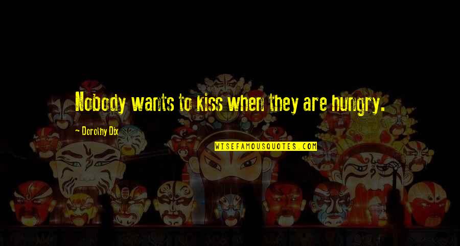 Lorzak Quotes By Dorothy Dix: Nobody wants to kiss when they are hungry. Lorzak Quotes By Dorothy Dix: Nobody wants to kiss when they are hungry.