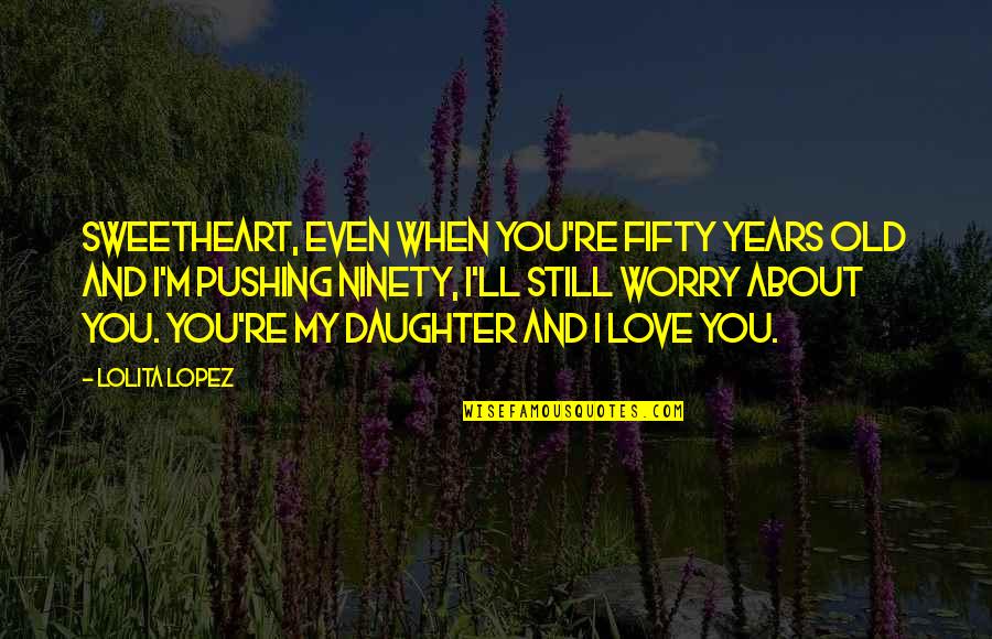 Lorzan Quotes By Lolita Lopez: Sweetheart, even when you're fifty years old and Lorzan Quotes By Lolita Lopez: Sweetheart, even when you're fifty years old and