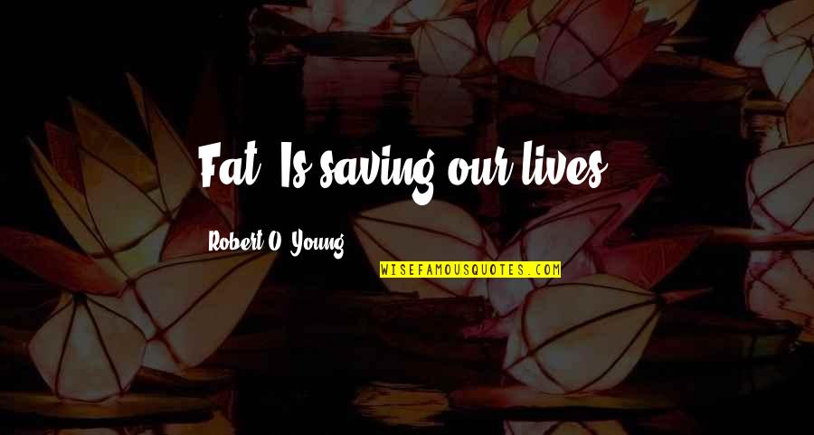 Los Anormales Quotes By Robert O. Young: Fat, Is saving our lives.