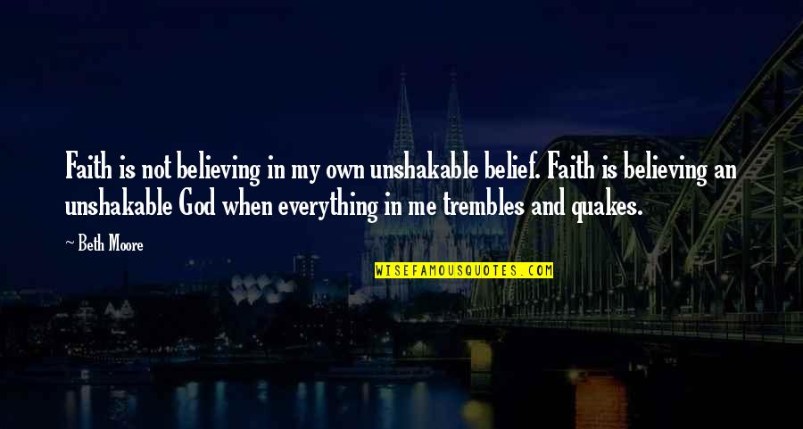 Los Antrax Quotes By Beth Moore: Faith is not believing in my own unshakable Los Antrax Quotes By Beth Moore: Faith is not believing in my own unshakable
