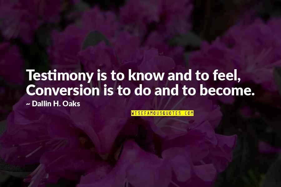 Los Antrax Quotes By Dallin H. Oaks: Testimony is to know and to feel, Conversion