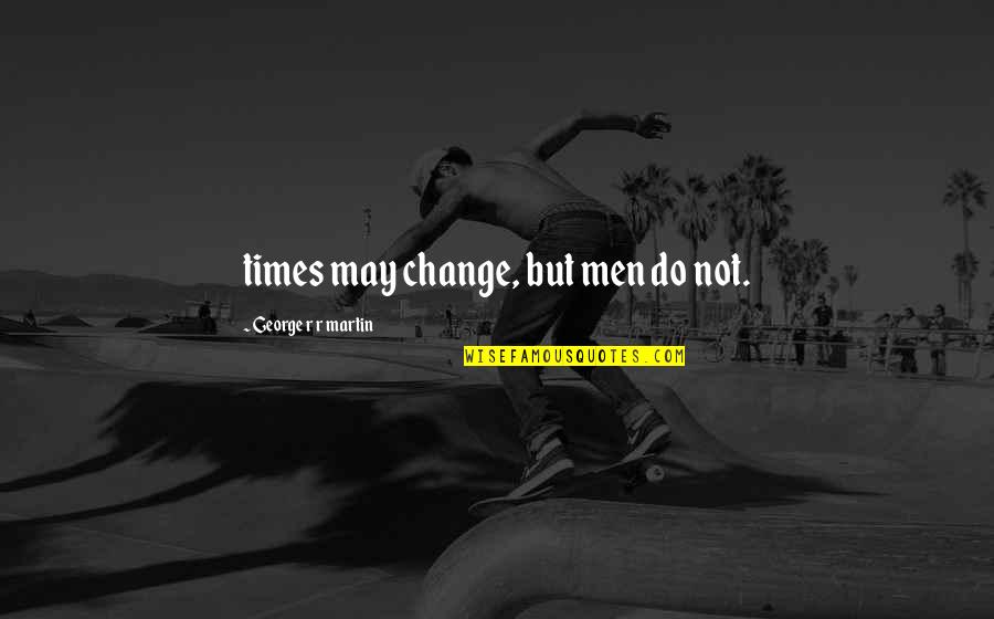 Los Cambios Quotes By George R R Martin: times may change, but men do not. Los Cambios Quotes By George R R Martin: times may change, but men do not.