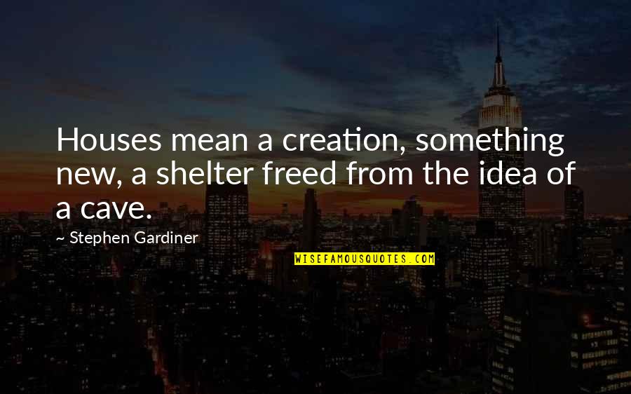 Los Chismes Quotes By Stephen Gardiner: Houses mean a creation, something new, a shelter